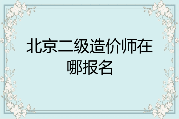 北京二级造价师在哪报名