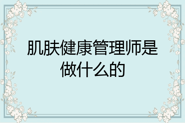 肌肤健康管理师是做什么的