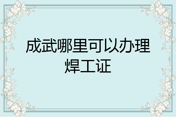 成武哪里可以办理焊工证