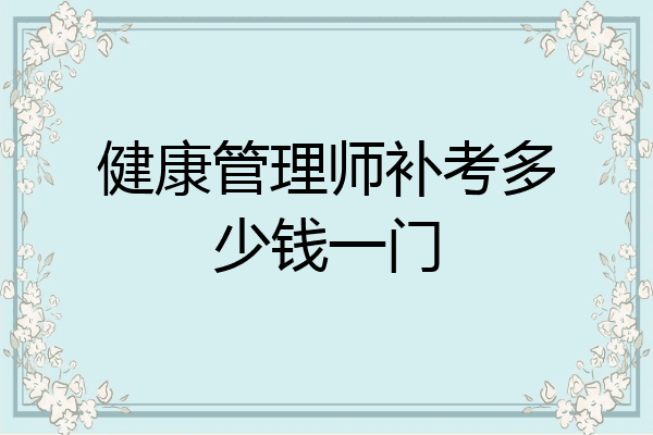 健康管理师补考多少钱一门