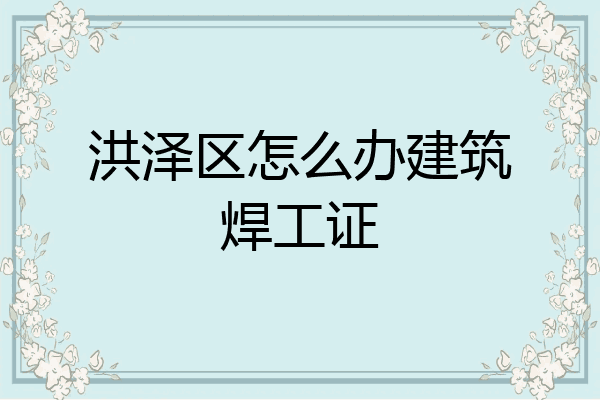 洪泽区怎么办建筑焊工证