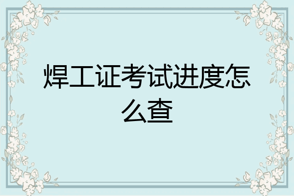 焊工证考试进度怎么查