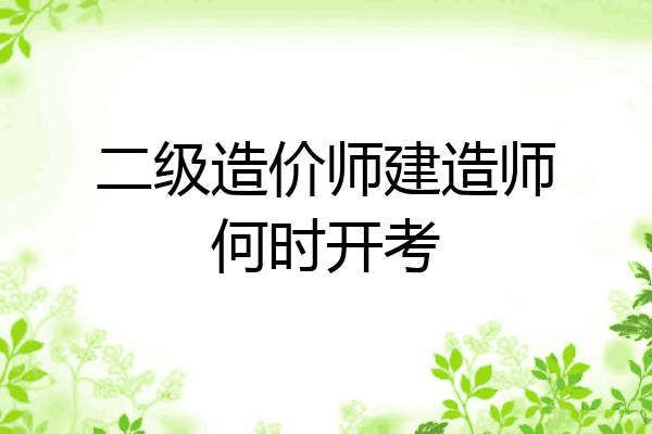 二级造价师建造师何时开考