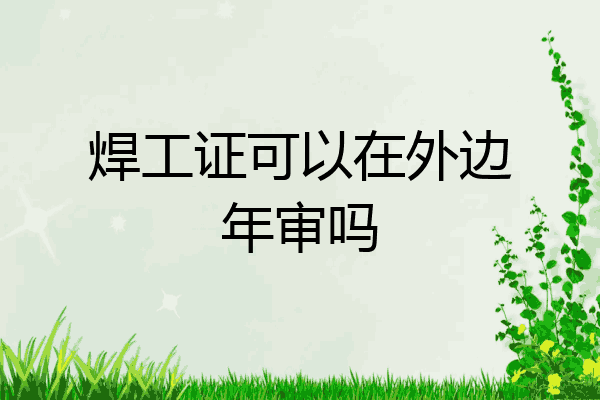 焊工证可以在外边年审吗
