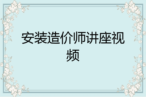 安装造价师讲座视频