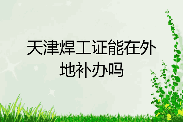 天津焊工证能在外地补办吗