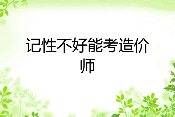 记性不好能考造价师