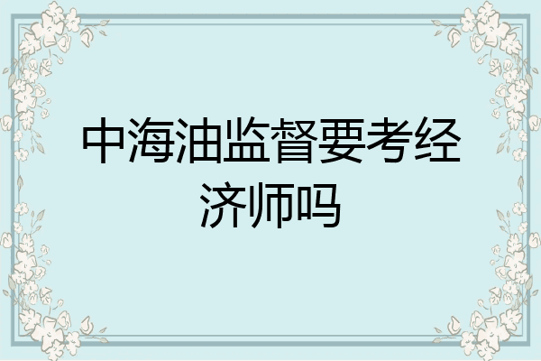 中海油监督要考经济师吗