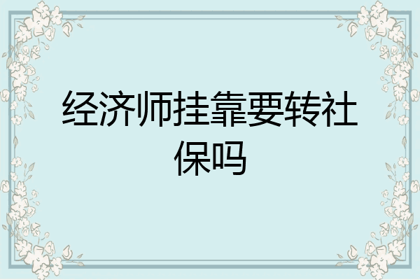 经济师挂靠要转社保吗