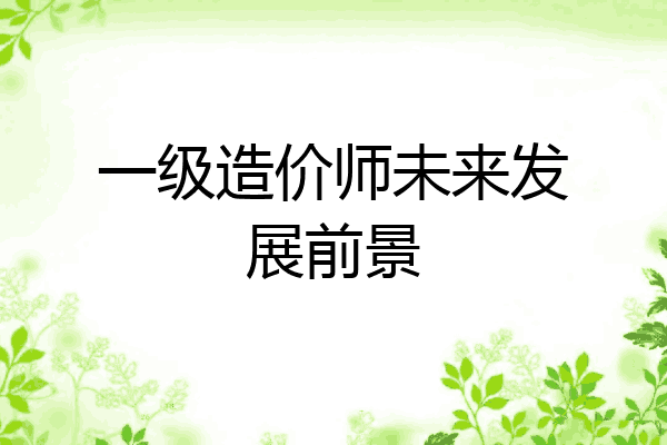 一级造价师未来发展前景