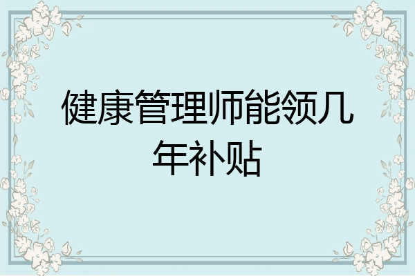 健康管理师能领几年补贴
