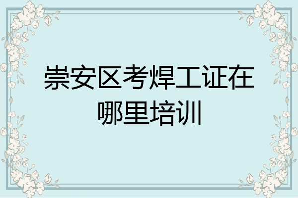 崇安区考焊工证在哪里培训