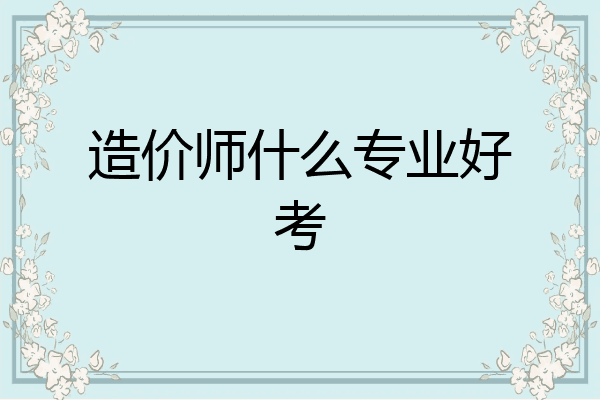 造价师什么专业好考