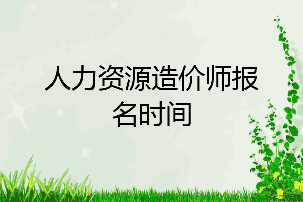 人力资源造价师报名时间