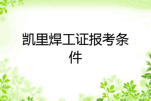 凯里焊工证报考条件