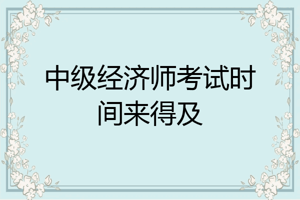 中级经济师考试时间来得及