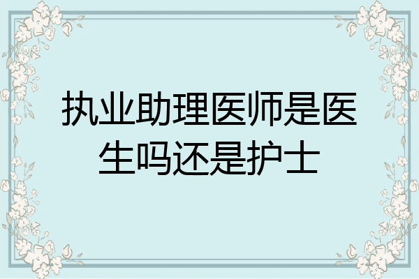 执业助理医师是医生吗还是护士