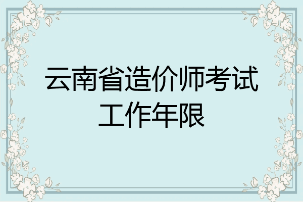 云南省造价师考试工作年限