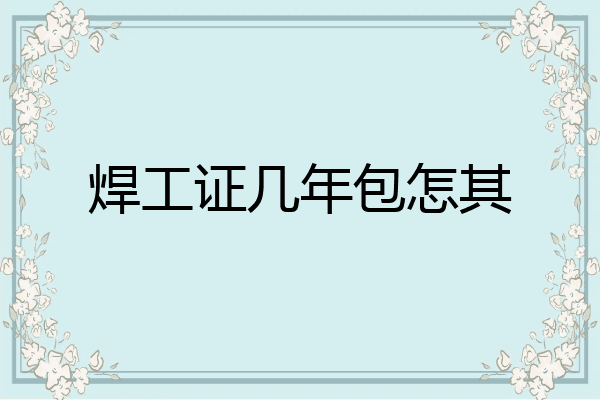 焊工证几年包怎其