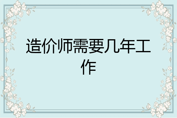 造价师需要几年工作