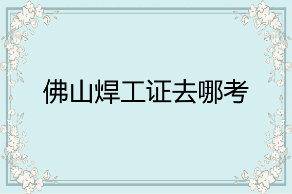 佛山焊工证去哪考
