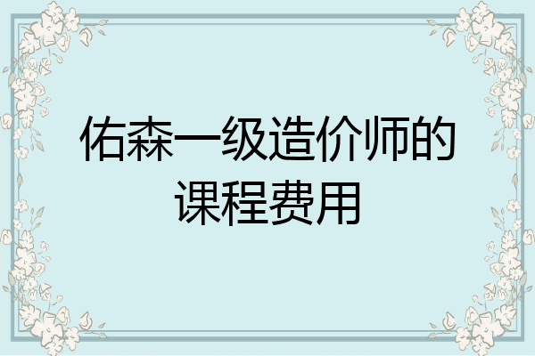 佑森一级造价师的课程费用