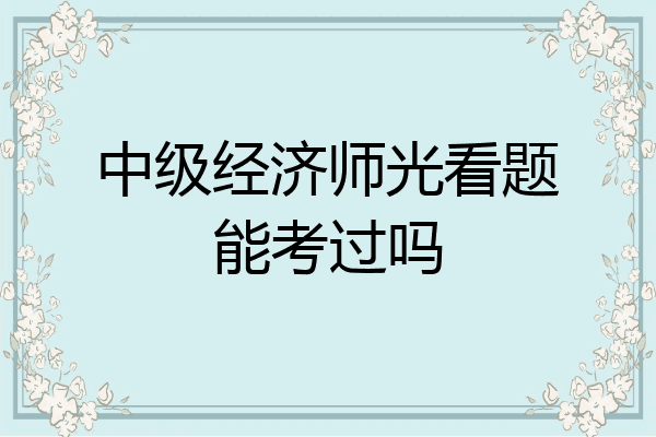 中级经济师光看题能考过吗