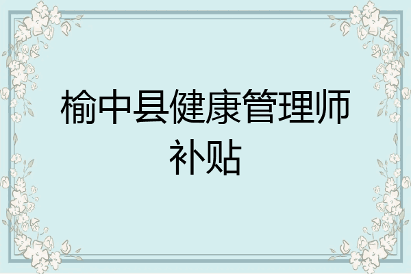 榆中县健康管理师补贴