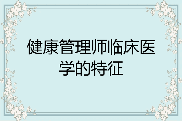 健康管理师临床医学的特征
