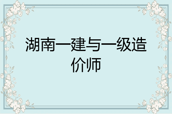 湖南一建与一级造价师