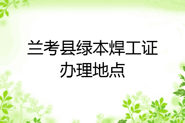 兰考县绿本焊工证办理地点
