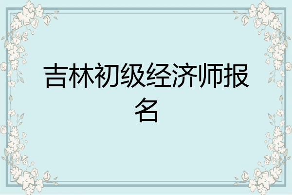 吉林初级经济师报名