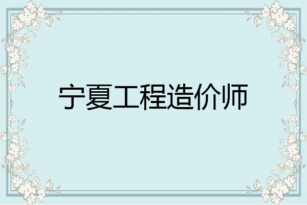 宁夏工程造价师