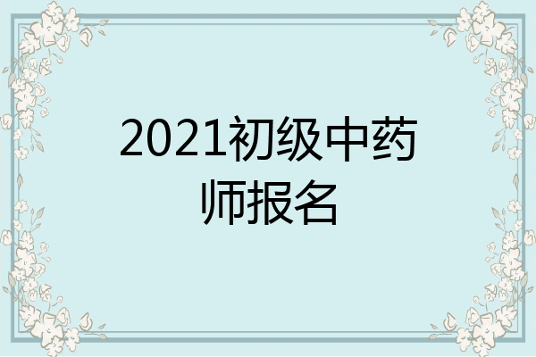 2021初级中药师报名