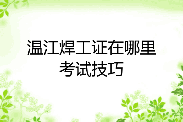 温江焊工证在哪里考试技巧