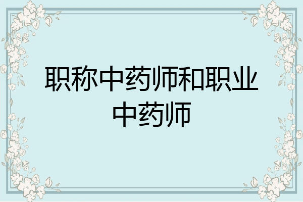 职称中药师和职业中药师