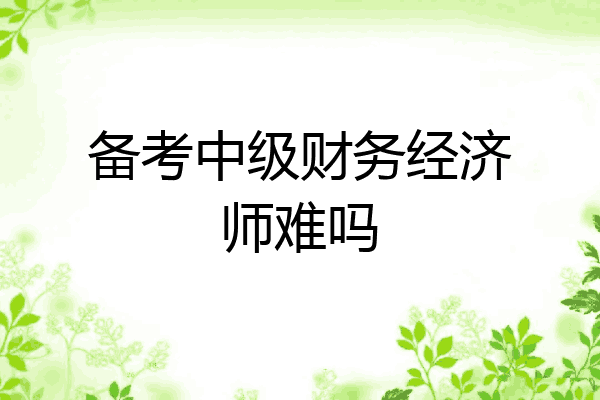 备考中级财务经济师难吗