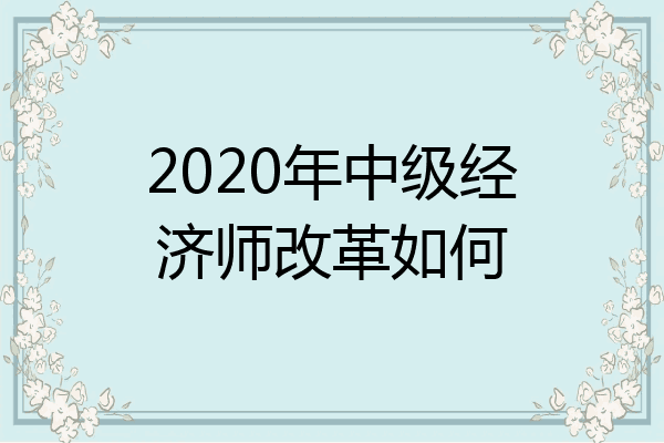 2020年中级经济师改革如何