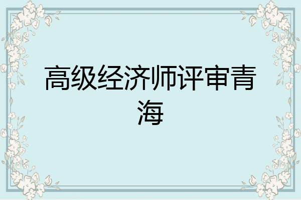 高级经济师评审青海