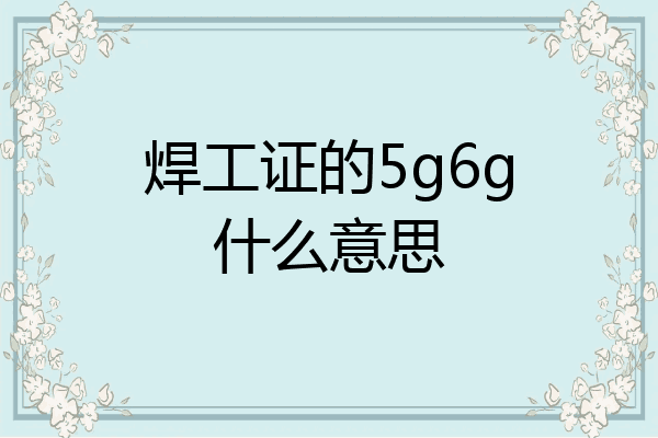 焊工证的5g6g什么意思