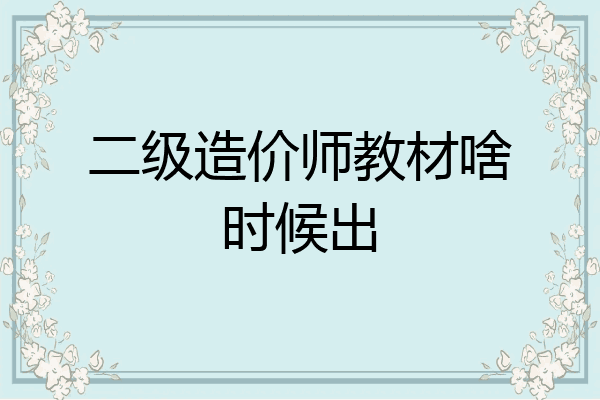 二级造价师教材啥时候出