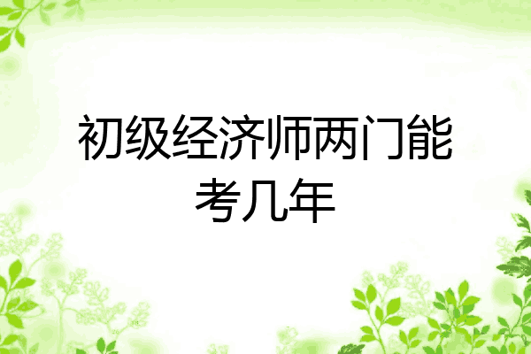 初级经济师两门能考几年