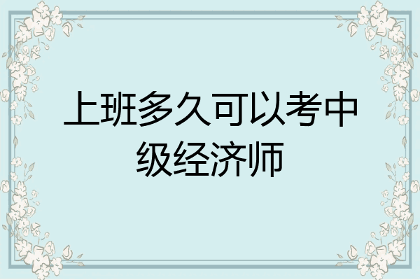 上班多久可以考中级经济师