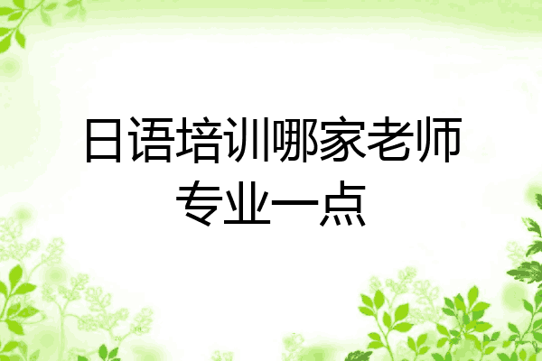 日语培训哪家老师专业一点
