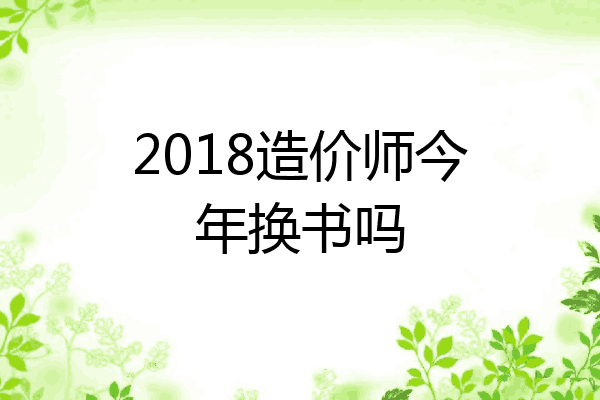 2018造价师今年换书吗