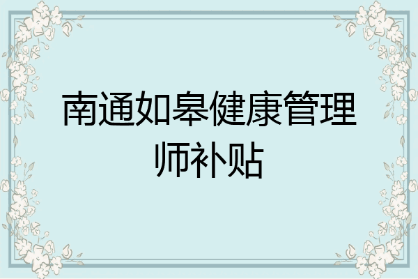 南通如皋健康管理师补贴