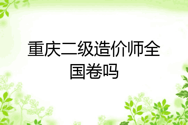 重庆二级造价师全国卷吗