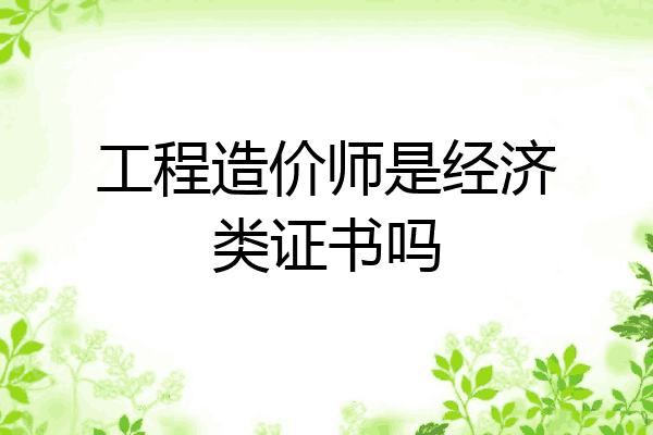 工程造价师是经济类证书吗