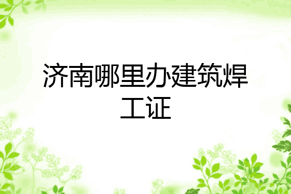 济南哪里办建筑焊工证