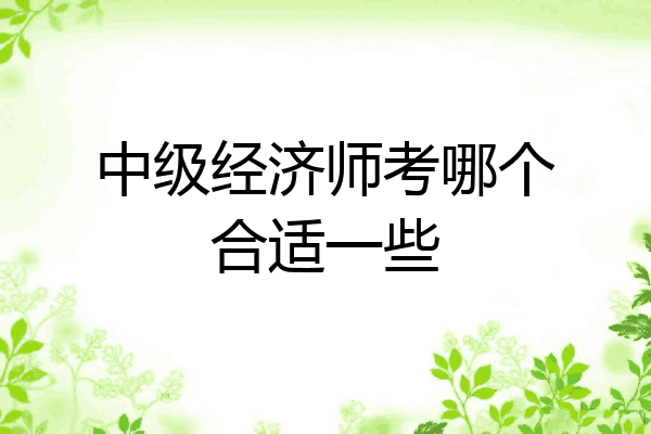 中级经济师考哪个合适一些